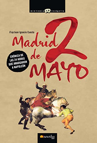 Madrid, 2 de mayo: Cronica de Las 24 Horas Que Amargaron a Napoleon (Historia Incógnita)