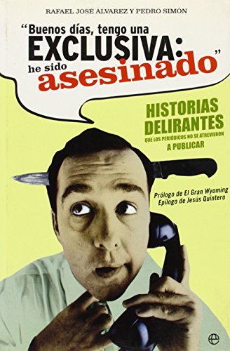 Buenos días, tengo una exclusiva, he sido asesinado : historias delirantes que los periódicos no se atrevieron a publicar