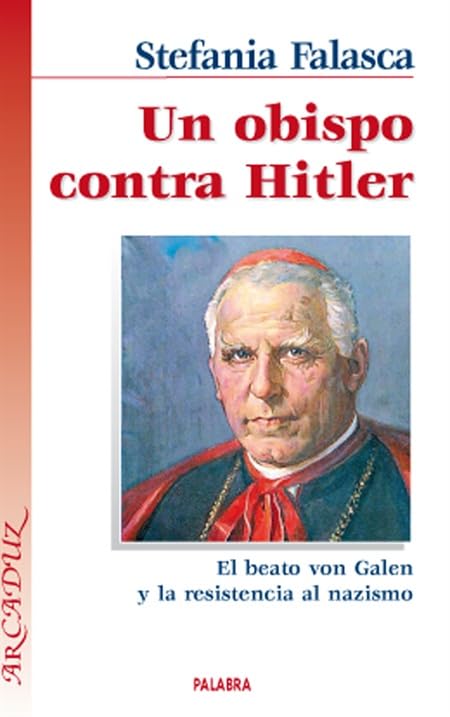 Un obispo contra Hitler: El Beato von Galen y al resistencia al nazismo (Arcaduz)