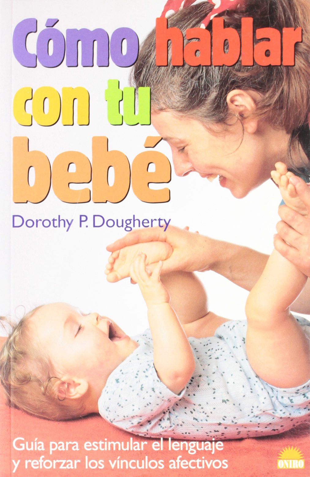 Cómo hablar con tu bebé: Guia para estimular el lenguaje y reforzar los vinculos afectivos: 1 (El Niño y su Mundo)