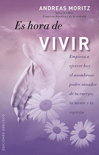 Es hora de vivir: Empieza a ejercer hoy el asombroso poder sanador de tu cuerpo, tu mente y tu espíritu (METAFÍSICA Y ESPIRITUALIDAD)