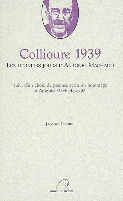 Collioure 1939 : les derniers jours d'Antonio Machado : suivi d'un choix de poèmes écrits en hommage à Antonio Machado exilé. Collioure 1939 : ultimos dias de Antonio Machado : con una seleccion de poemas escritos en homenaje a Antonio Machado exiliado