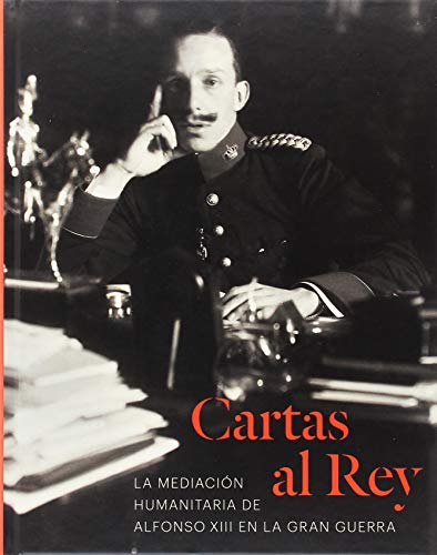 Cartas al Rey. La mediación humanitaria de Alfonso XIII en la Gran Guerra (SIN COLECCION)