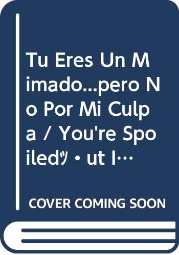 Tu eres un mimado. Pero no por mi culpa