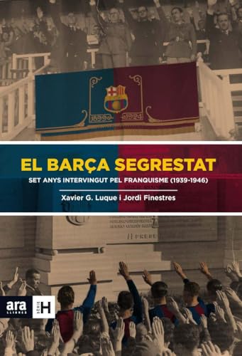 El Barça Segrestat: Set anys intervingut pel Franquisme (1939-1946) (Sèrie H)
