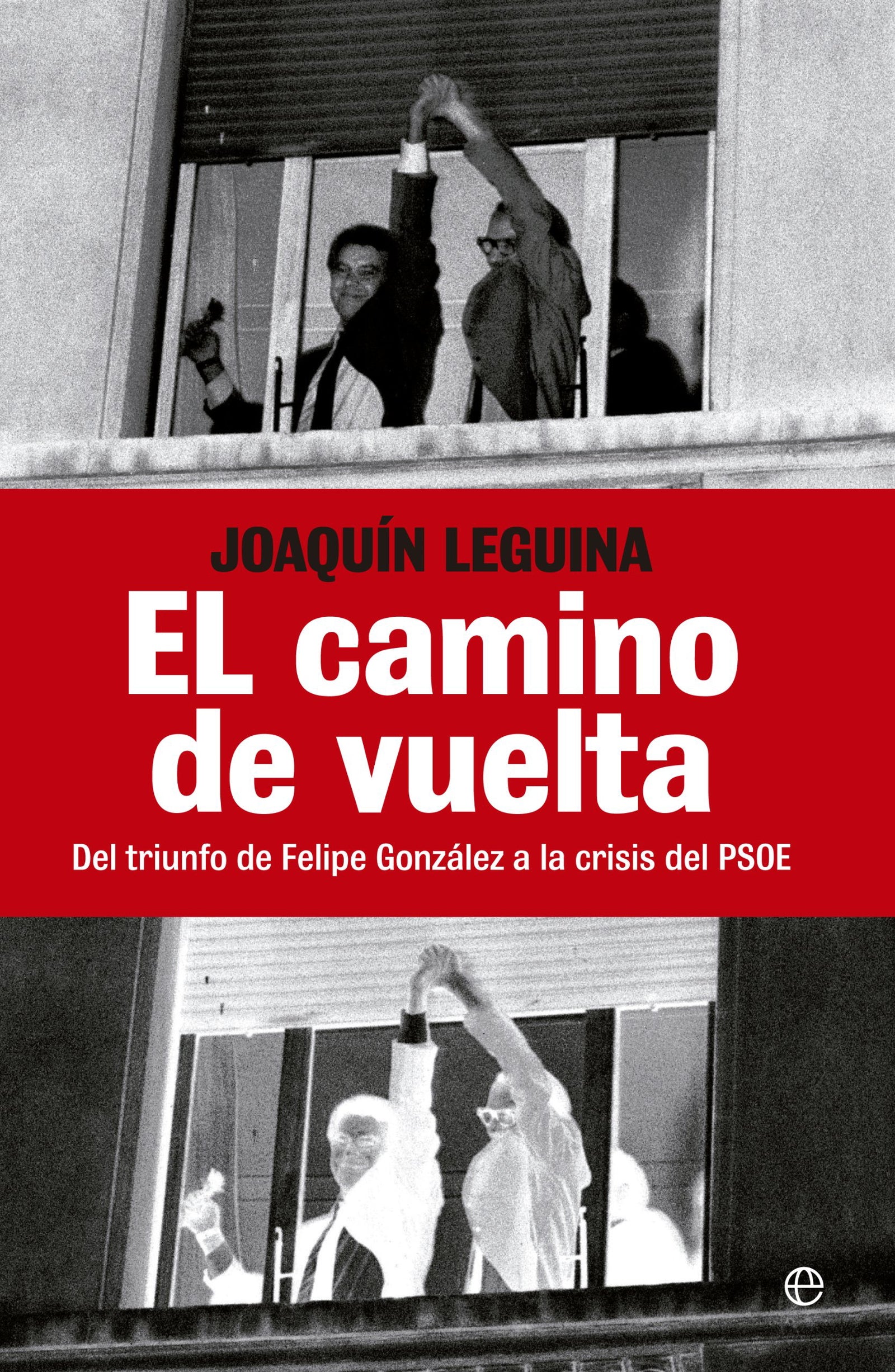 El camino de vuelta: Del triunfo de Felipe González a la crisis del PSOE.: del Triunfo de Felipe Gonzalez a la Crisis del Psoe (Historia del siglo XX)