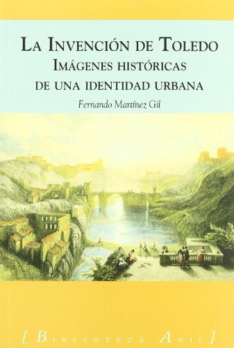 INVENCION DE TOLEDO,LA-IMAGENES HISTORICAS: Imagenes Historicas de Una Identidad Urbana (BIBLIOTECA A?IL)