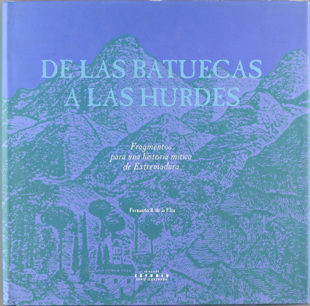de Las Batuecas a Las Hurdes: Fragmentos Para Una Historia Mitica de Extremadura (Coleccion Estudio)