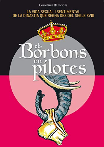 Els Borbons En Pilotes: La vida sexual i sentimental de la dinastia que regna des del segle XVIII (Altres Cossetània)