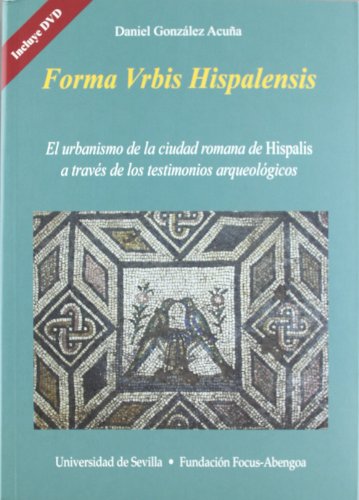 Forma Urbis Hispalensis: El urbanismo de la ciudad romana de Hispalis a través de los testimonios arqueológicos: 24 (Colección Premios Focus-Abengoa y Premio Javier Benjumea Puigcerver)