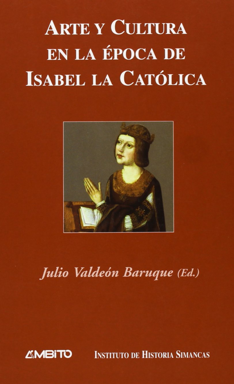Arte y cultura en la época de Isabel la Católica : ponencias presentadas al III Simposio sobre el Reinado de Isabel la Católica, celebrado en las ... y Santiago de Chile en el otoño de 2002