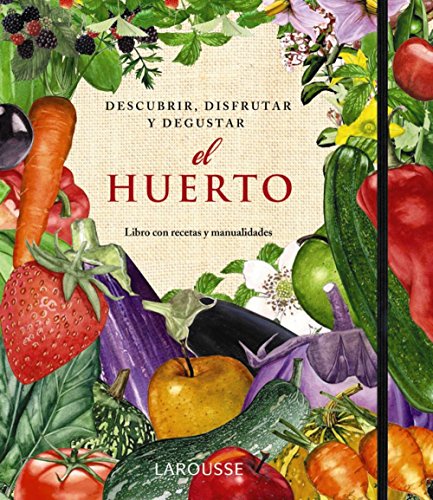 El Huerto. Descubrir, disfrutar y degustar (Larousse - Libros Ilustrados/ Prácticos - Ocio Y Naturaleza - Jardinería)