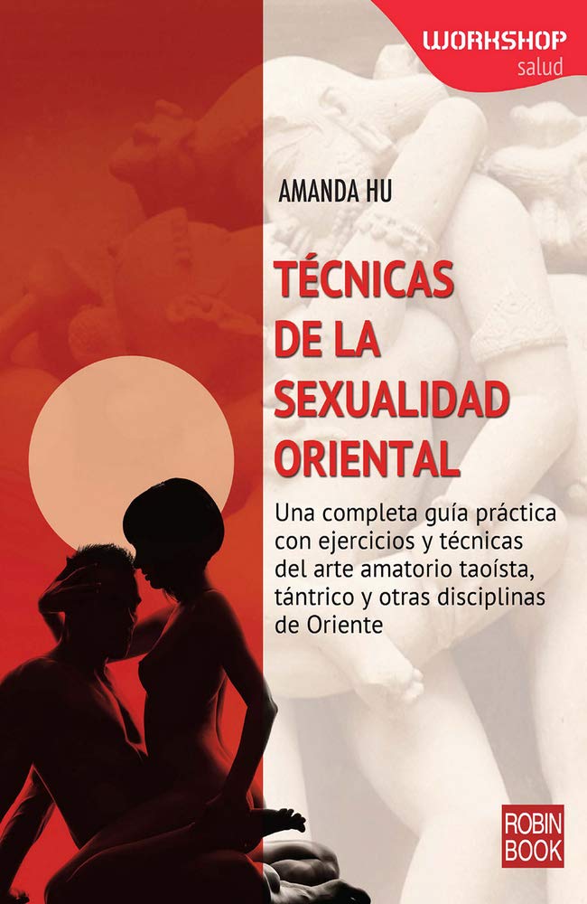 Técnicas De La Sexualidad Oriental: Una Completa Guía Práctica Con Ejercicios Y Técnicas del Arte Amatorio Taoísta, Tántrico Y Otras Disciplinas de Oriente (Workshop (robin Book))