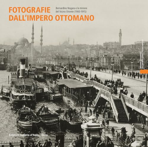 Fotografie dall'impero ottomano. Bernardino Nogara e le miniere del vicino Oriente (1900-1915). Ediz. italiana e inglese (Quaderni fotografici dell’Archivio Storico Intesa Sanpaolo)