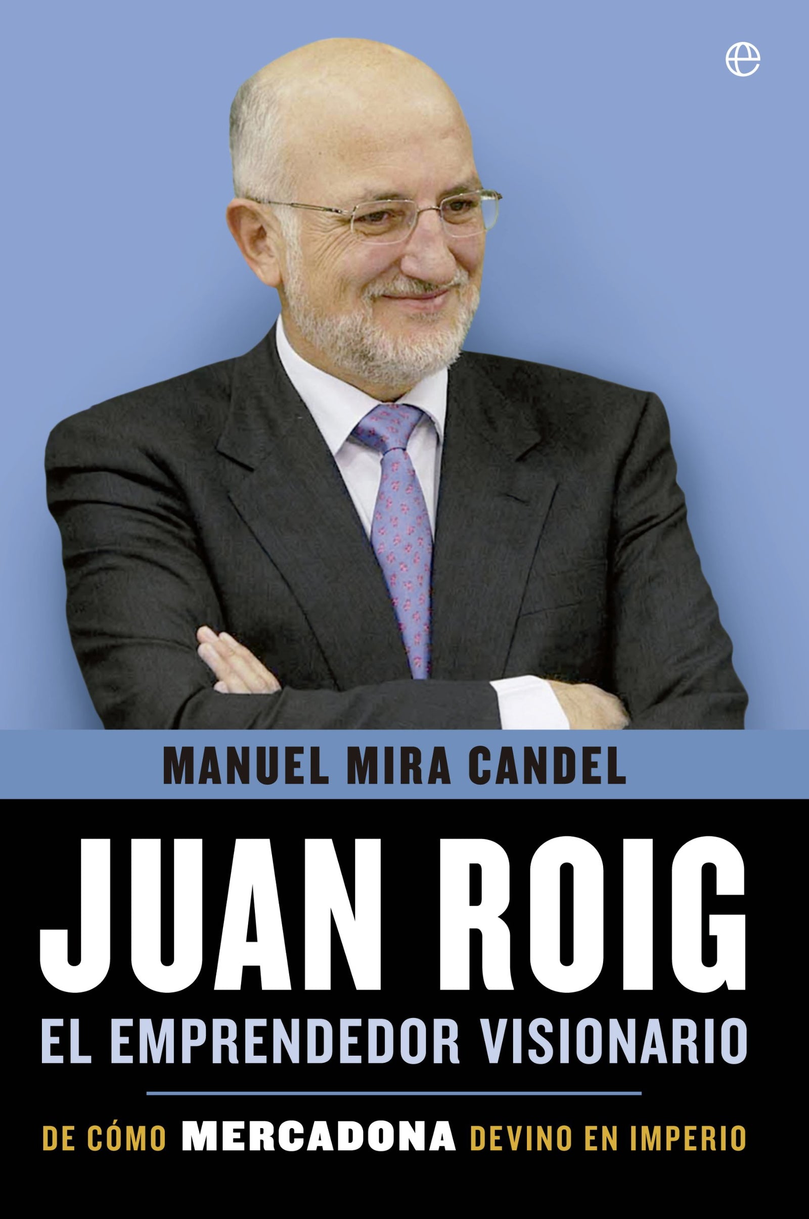 Juan Roig, el emprendedor visionario: De cómo Mercadona devino en imperio (Biografías y Memorias)