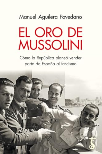 El Oro de Mussolini; Cómo la República planeó vender parte de España al Fascismo (Arzalia Historia)