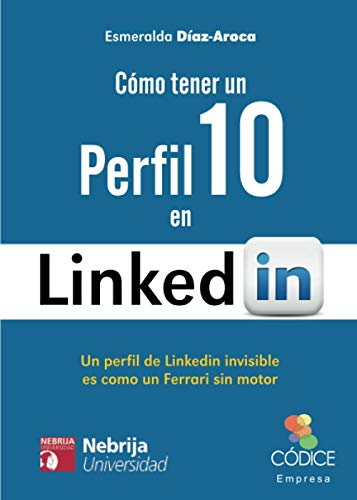 Cómo Tener Un Perfil 10 En LinkedIn: Un perfil de Linkedin invisible es como un Ferrari sin motor (Códice Empresa)
