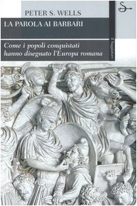 La parola ai barbari. Come i popoli conquistati hanno disegnato l'Europa romana (La cultura)