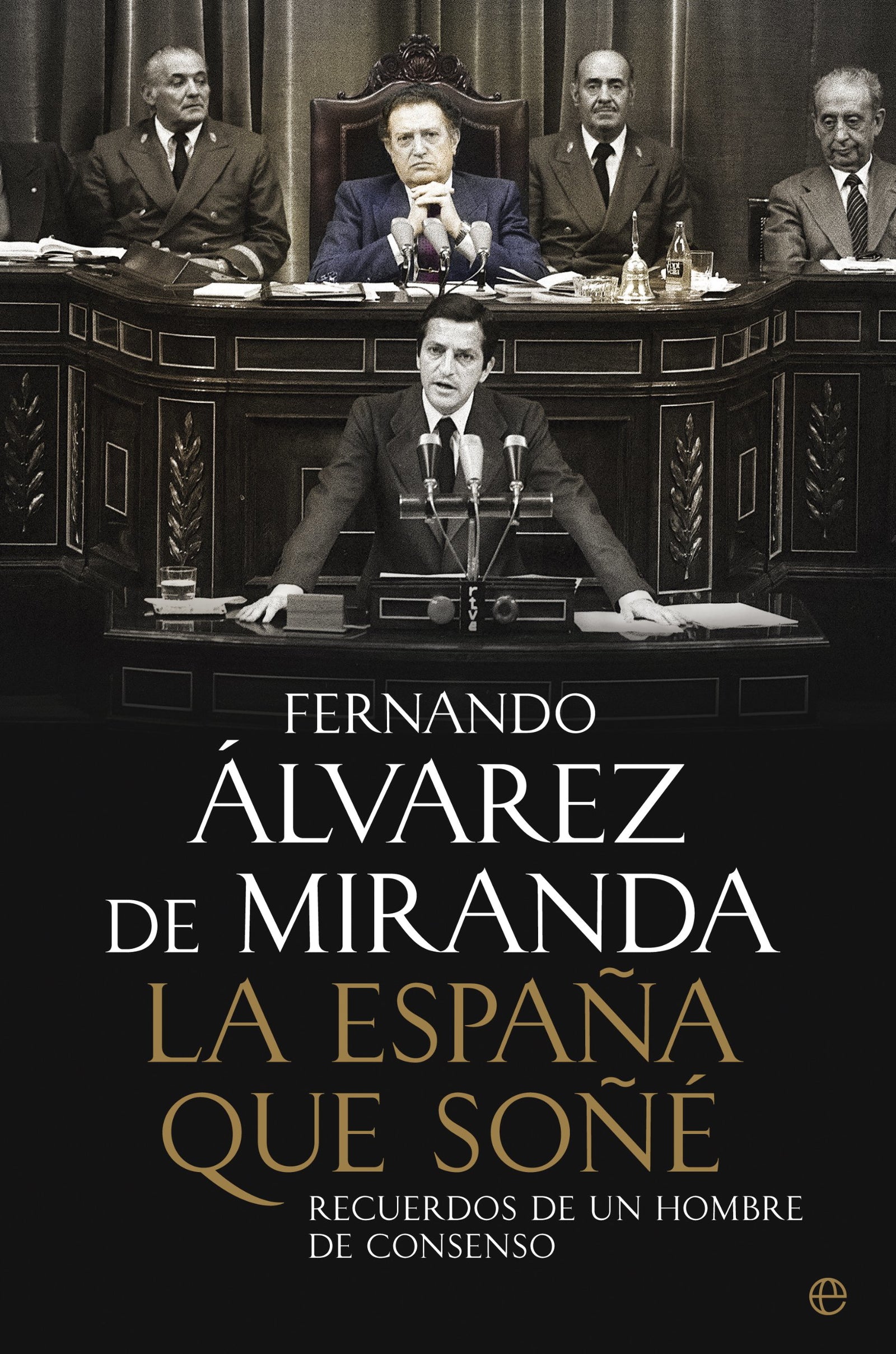 La España que soñé: Recuerdos de un hombre de consenso (Biografías y Memorias)