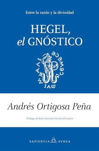 HEGEL, EL GNÓSTICO; UNA REFLEXIÓN ENTRE LA RAZÓN Y EL MISTERIO: Entre la razón y la divinidad (Sapientia Aurea)