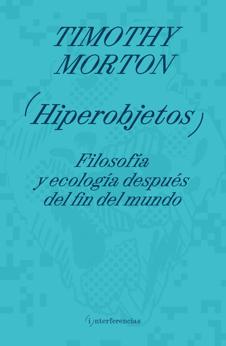 Hiperobjetos: Filosofía y ecología después del fin del mundo (INTERFERENCIAS)