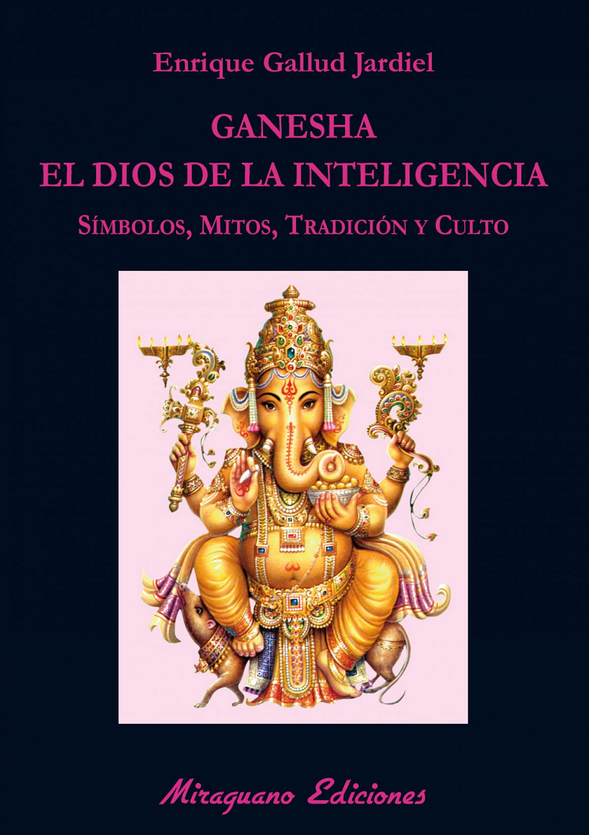 Ganesha, el dios de la inteligencia: Símbolos, mitos, tradición y culto (Libros de los Malos Tiempos. Serie Mayor)