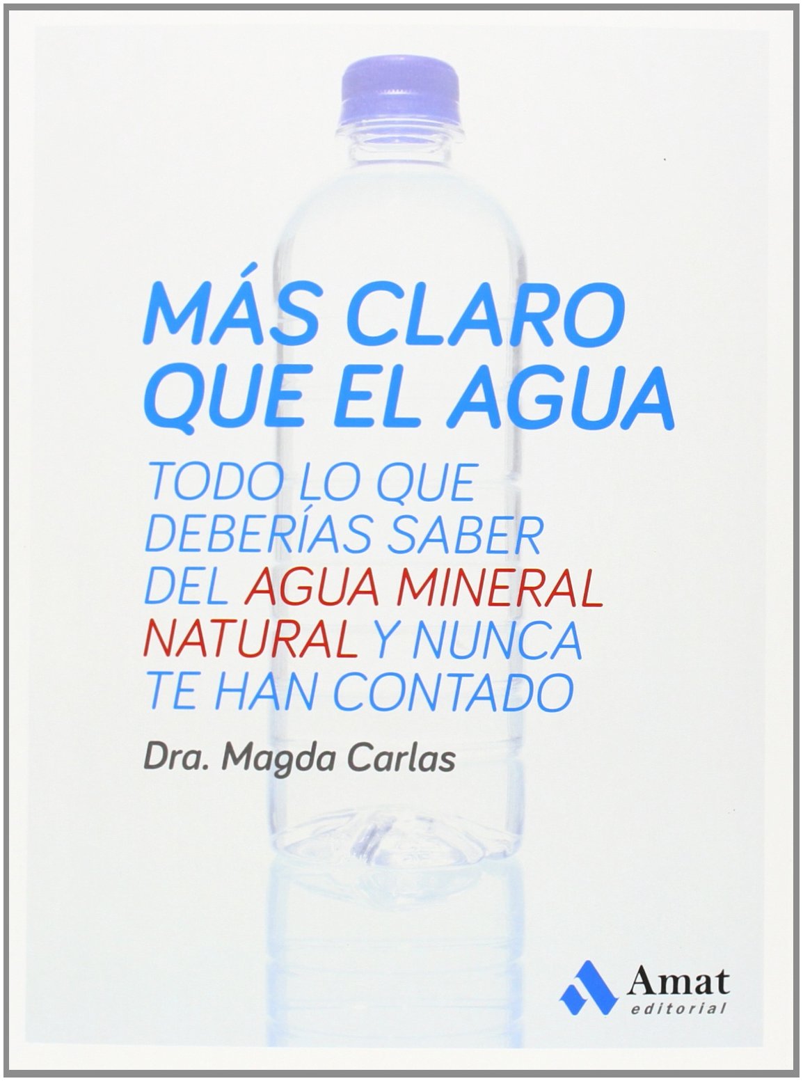 Más claro que el agua: Todo lo que deberías saber del agua mineral natural y nunca te han contado (AMAT)
