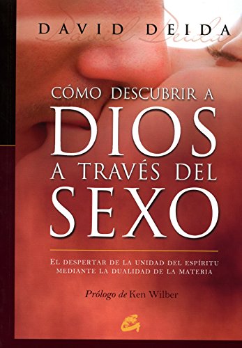Cómo Descubrir a Dios a Través Del Sexo: el Despertar de La Unidad Del Espíritu Mediante La Dualidad de La Materia (Espiritualidad)
