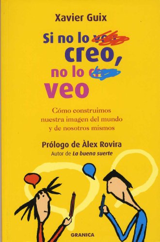Si no lo creo, no lo veo : cómo construimos nuestra imagen del mundo y de nosotros mismos