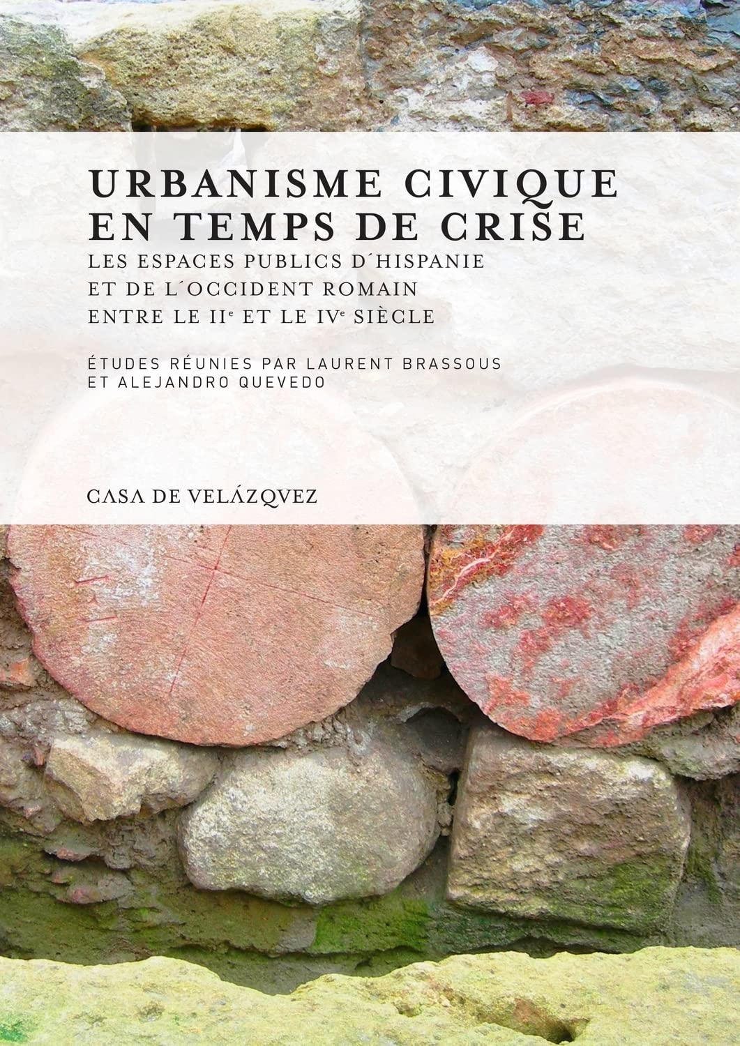 URBANISME CIVIQUE EN TEMPS DE CRISE: Les espaces publics d'Hispanie et de l'Occident romain entre le IIe et le IVe siècle: 149 (Collection de la Casa de Velázquez)