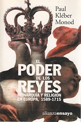 El poder de los reyes / The power of kings: Monarquia Y Religion En Europa, 1589-1715 / Monarchy and Religion in Europe, 1589-1715 (Alianza Ensayo)