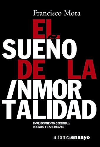 El sueño de la inmortalidad: Envejecimiento cerebral: dogmas y esperanzas (Alianza Ensayo)