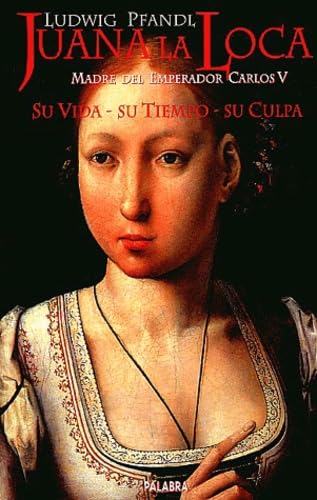 Juana la Loca: Su vida, su tiempo, su culpa (Ayer y hoy de la historia)