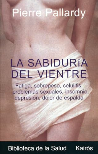 La sabiduría del vientre: Fatiga, sobrepeso, celulitis, problemas sexuales, insomnio, depresión, dolor de espalda (BIBLIOTECA DE LA SALUD)