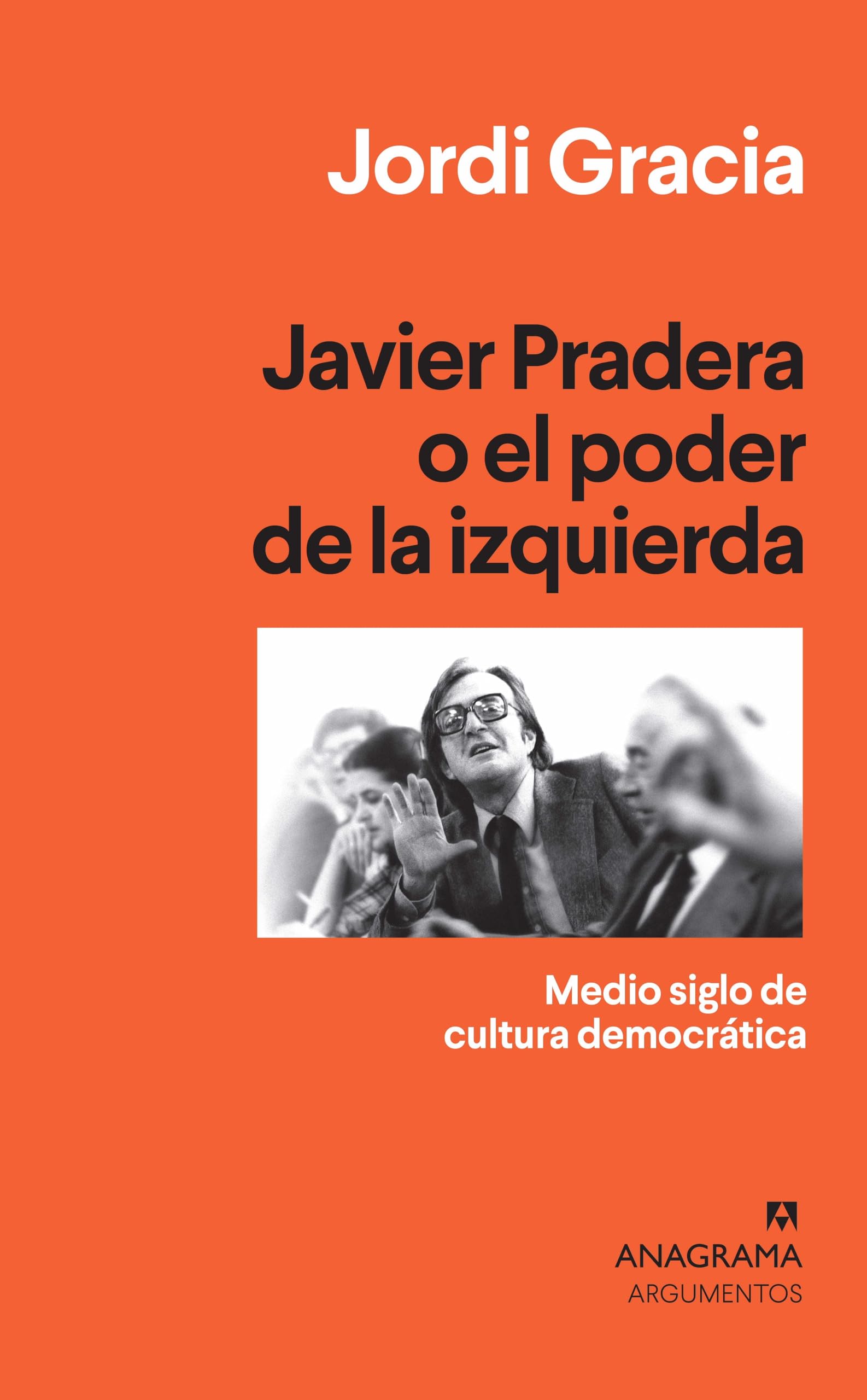 Javier Pradera o el poder de la izquierda: Medio siglo de cultura democrática: 537 (Argumentos)