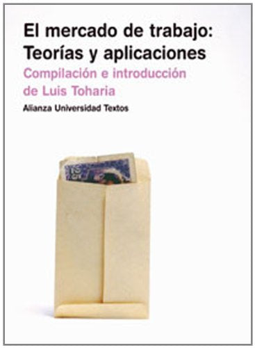 El mercado de trabajo: teorías y aplicaciones: Teorias Y Aplicaciones (Alianza Universidad Textos (Aut))