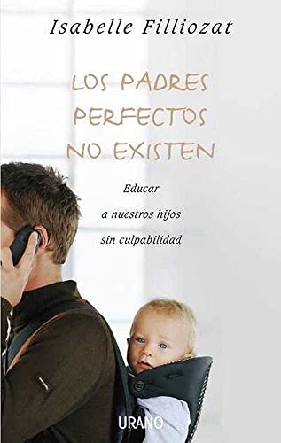 Los padres perfectos no existen: Educar a nuestros hijos sin culpabilidad (Crecimiento personal)
