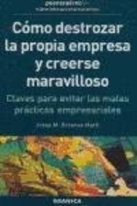 Cómo destrozar la propia empresa y creerse maravilloso : claves para evitar las malas prácticas empresariales