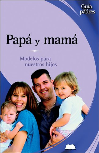 Papa Y Mama / Dad and Mom: Modelos Para Nuestros Hijos / ROle Models for your Kids (Guia De Padres/Parent's Guides (Spanish))