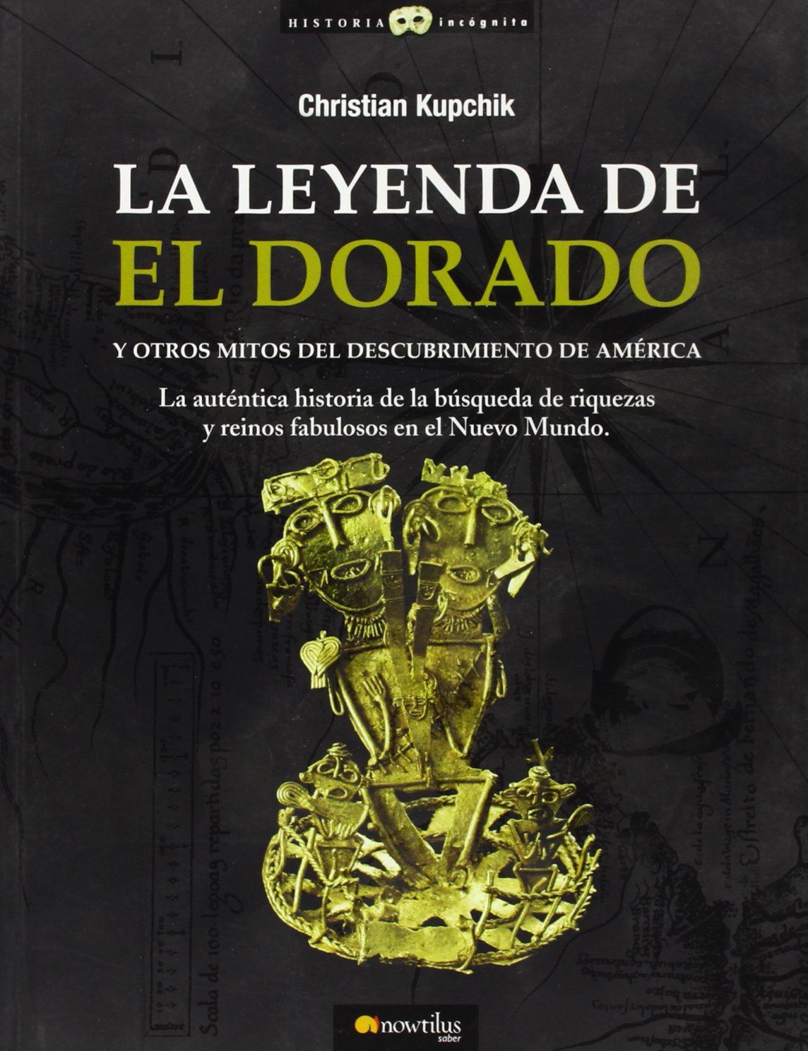 La leyenda de El Dorado y otros mitos del Descubrimiento de América: La auténtica historia de la búsqueda de riquezas y reinos fabulosos en el Nuevo Mundo (Historia Incógnita)