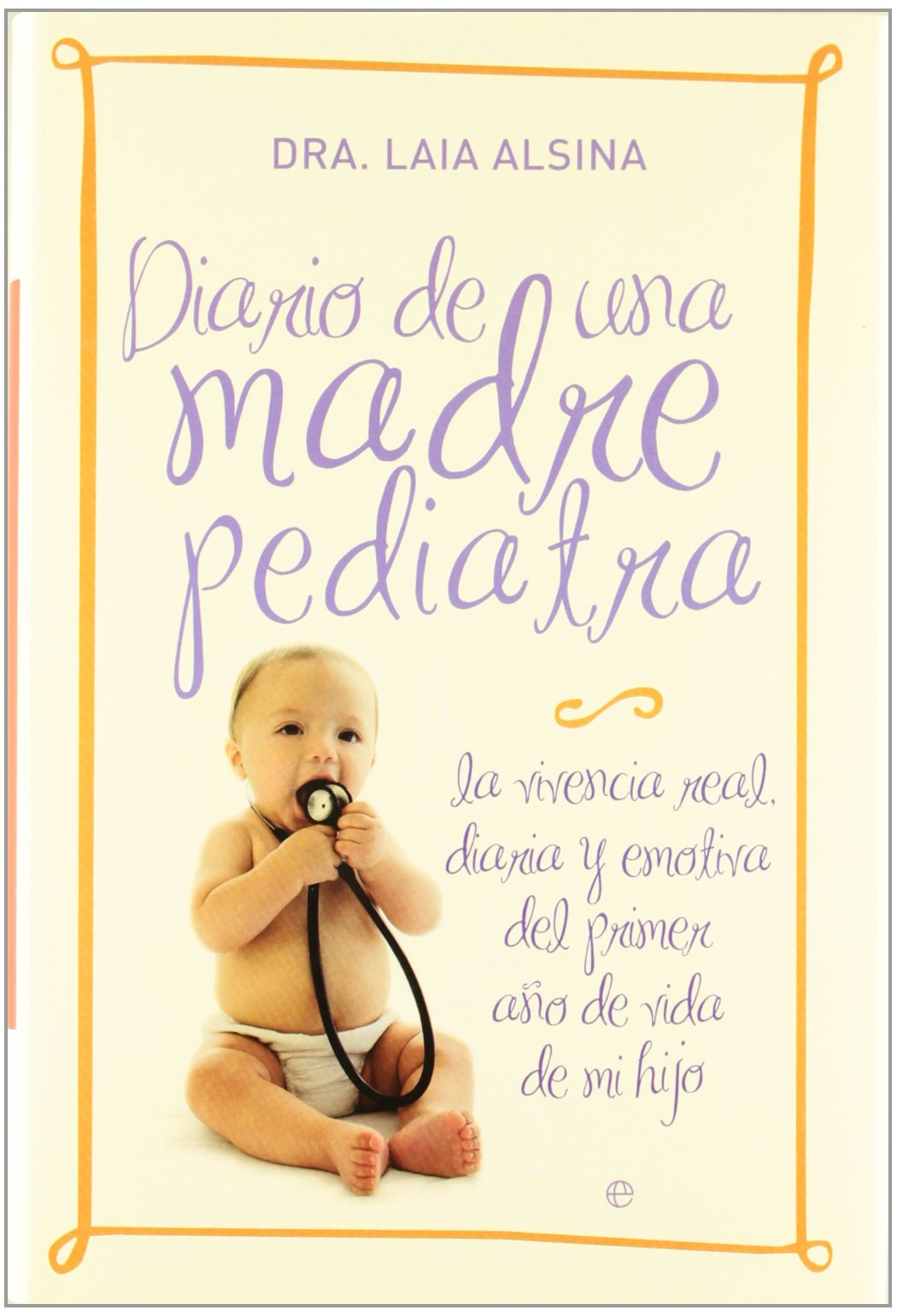 Diario de una madre pediatra : la vivencia real, diaria y emotiva del primer año de vida de mi hijo