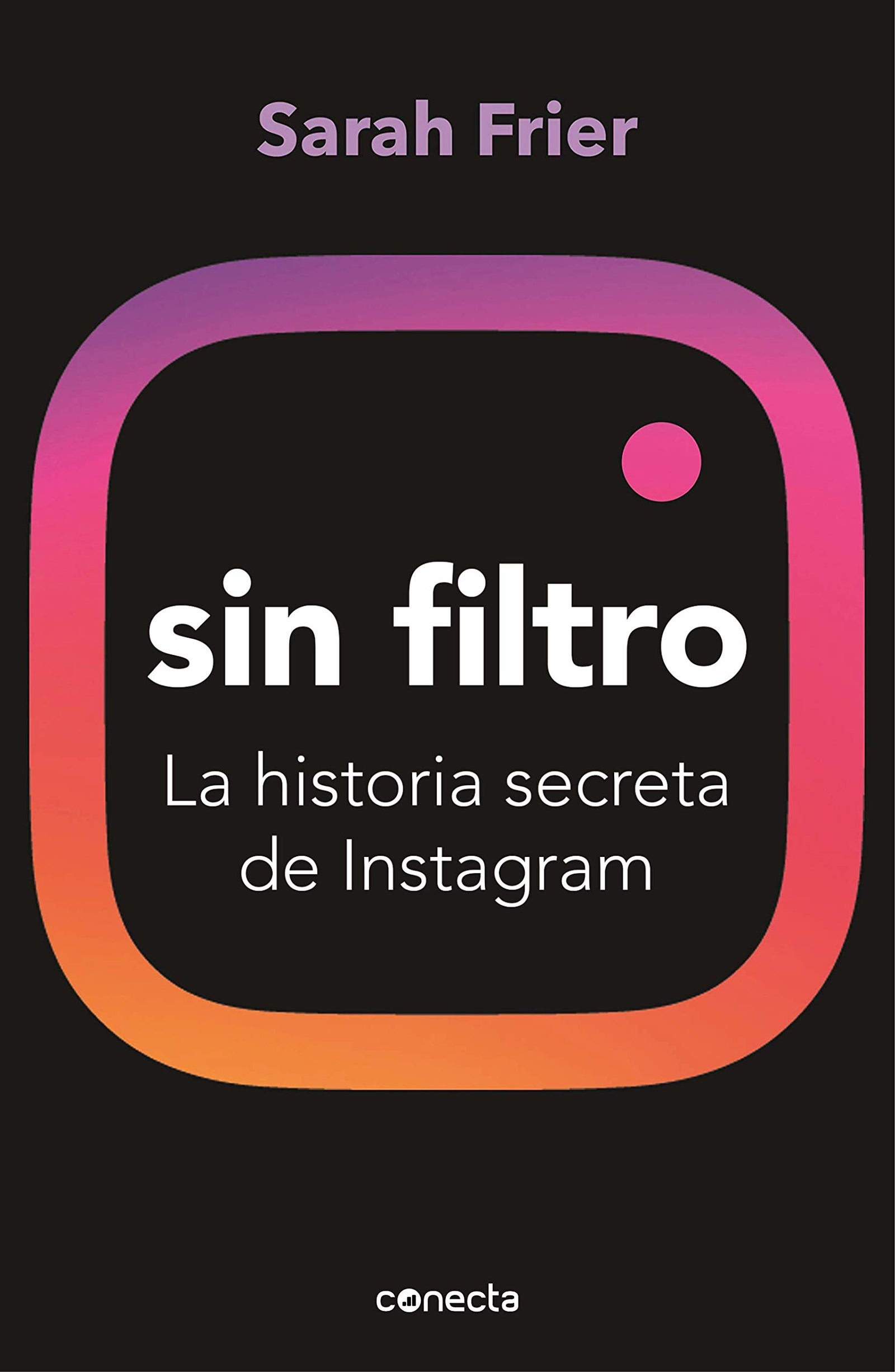 Sin filtro: La historia secreta de Instagram (Conecta)