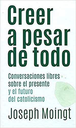 Creer a pesar de Todo: Conversaciones libres sobre el presente y el futuro del catolicismo: 2 (Testimonios)