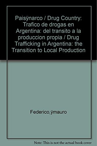Pais narco / Drug Country: Trafico de drogas en Argentina: Del transito a la produccion propia / Drug Trafficking in Argentina: The Transition to Local Production