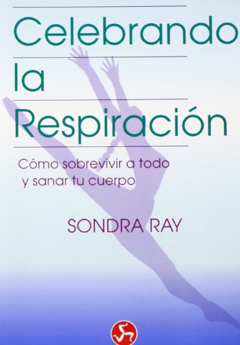 Celebrando la respiración: Cómo sobrevivir a todo y sanar tu cuerpo (Renacimiento y relaciones)