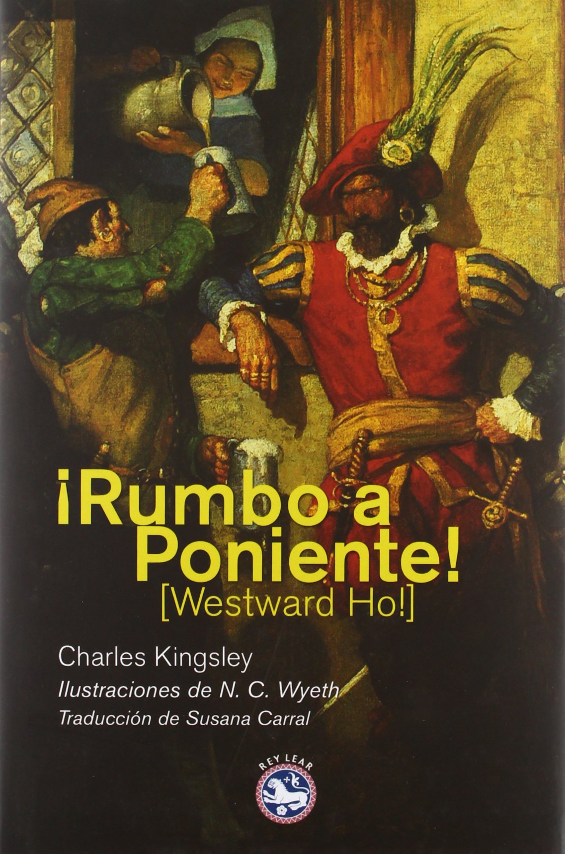 ¡Rumbo a Poniente!: O los viajes y aventuras de Sir Amyas Leigh, caballero de Burrough, en el condado de Devon, durante el reinado de su más gloriosa majestad, la reina Isabel (Literatura Rey Lear)