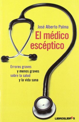 El médico escéptico: Errores graves y menos graves sobre la salud y la vida sana