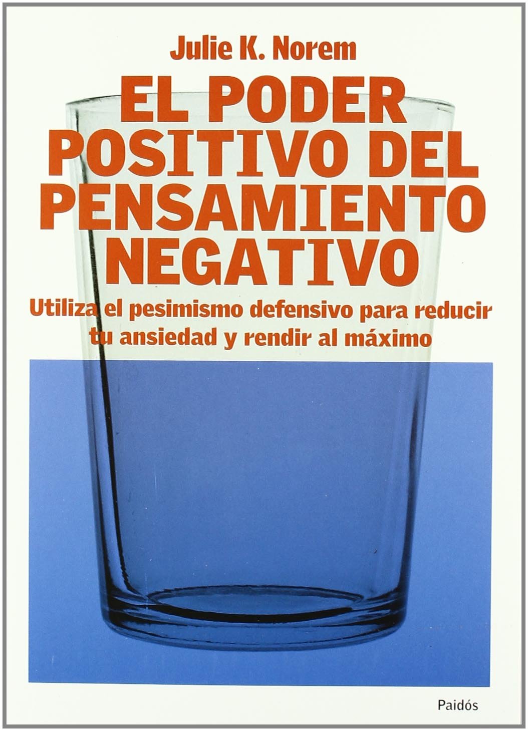 El poder positivo del pensamiento negativo : utiliza el pesimismo defensivo para reducir tu ansiedad y rendir al máximo