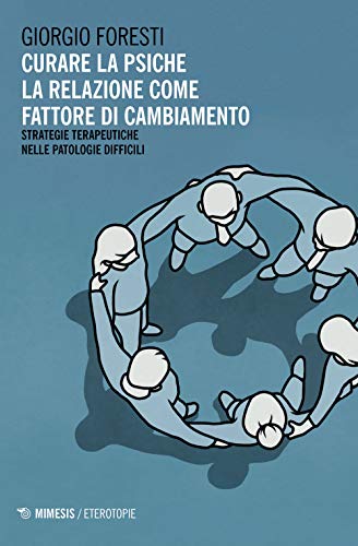 Curare la psiche. La relazione come fattore di cambiamento. Strategie terapeutiche nelle patologie difficili (Eterotopie)