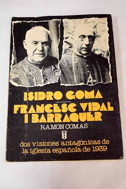 Isidro Goma - Francesc Vidal I Barraquer. Dos Visiones Antagonicas De La Iglesia Española De 1939.